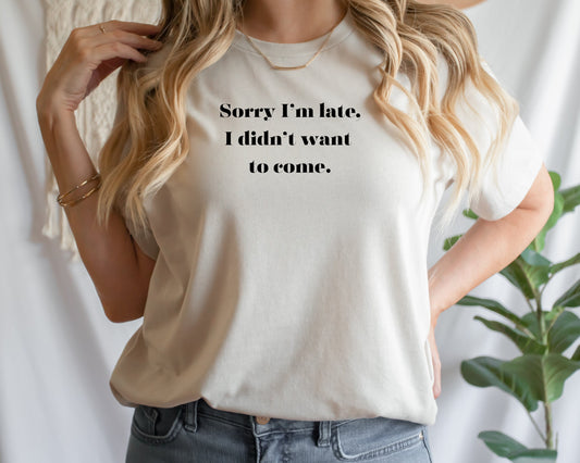 Sorry I'm late, I didn't wanna come, Sarcastic Humor T-shirt, Unisex Gildan Comfort Colors