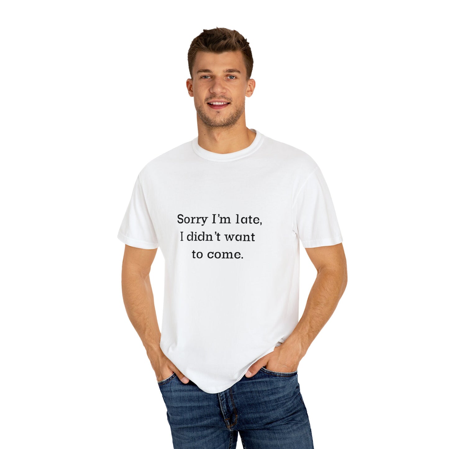 Sorry I'm late, I didn't wanna come, Sarcastic Humor T-shirt, Unisex Gildan Comfort Colors