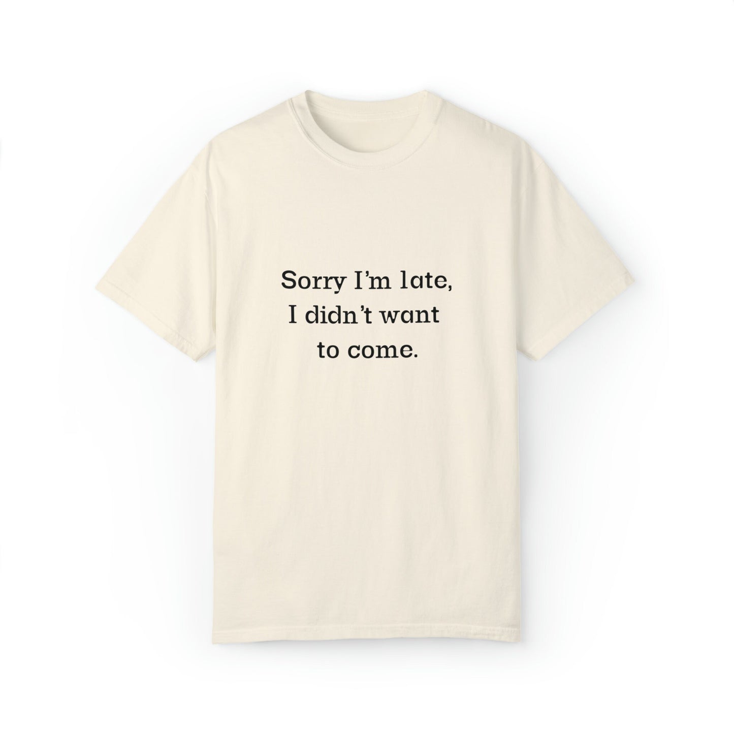 Sorry I'm late, I didn't wanna come, Sarcastic Humor T-shirt, Unisex Gildan Comfort Colors